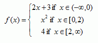 f(x) = { 2x+3 if x is a member of (-infinity,0) or x^2 if x is a member of [0,2) or 4 if x is a member of [2, infinity)